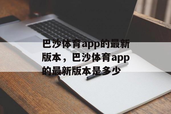 巴沙体育app的最新版本，巴沙体育app的最新版本是多少