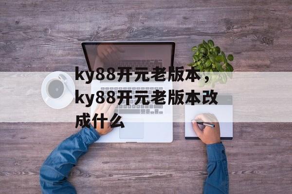 ky88开元老版本，ky88开元老版本改成什么